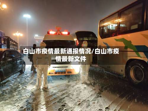 白山市疫情最新通报情况/白山市疫情最新文件-第1张图片
