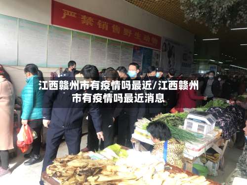 江西赣州市有疫情吗最近/江西赣州市有疫情吗最近消息-第1张图片