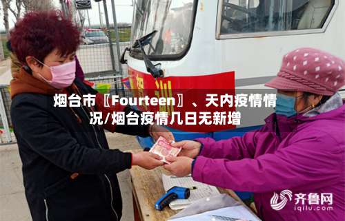 烟台市〖Fourteen〗	、天内疫情情况/烟台疫情几日无新增-第3张图片