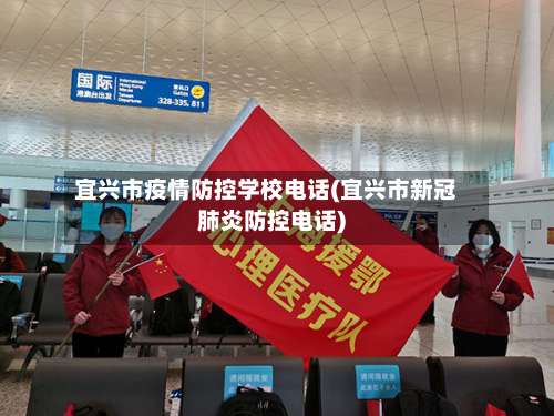 宜兴市疫情防控学校电话(宜兴市新冠肺炎防控电话)-第1张图片