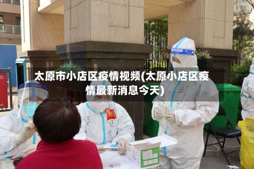 太原市小店区疫情视频(太原小店区疫情最新消息今天)-第2张图片