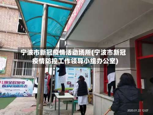 宁波市新冠疫情活动场所(宁波市新冠疫情防控工作领导小组办公室)-第1张图片
