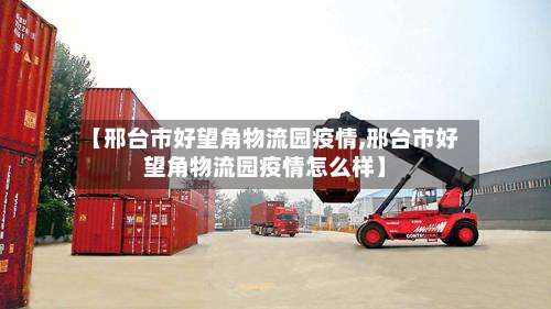 【邢台市好望角物流园疫情,邢台市好望角物流园疫情怎么样】-第2张图片