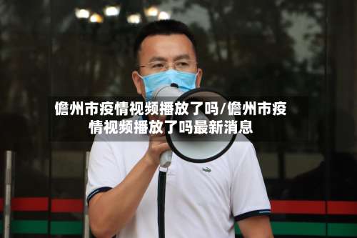 儋州市疫情视频播放了吗/儋州市疫情视频播放了吗最新消息-第2张图片