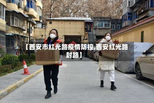 【西安市红光路疫情防控,西安红光路封路】-第3张图片