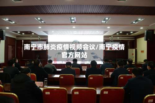 南宁市肺炎疫情视频会议/南宁疫情官方网站-第2张图片