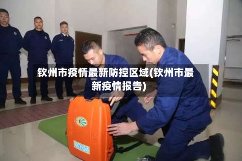 钦州市疫情最新防控区域(钦州市最新疫情报告)-第2张图片