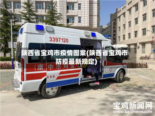 陕西省宝鸡市疫情图案(陕西省宝鸡市防疫最新规定)-第2张图片