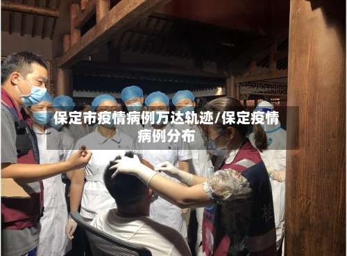 保定市疫情病例万达轨迹/保定疫情病例分布-第2张图片