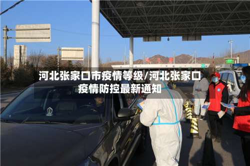 河北张家口市疫情等级/河北张家口疫情防控最新通知-第1张图片