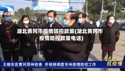湖北黄冈市疫情防控政策(湖北黄冈市疫情防控政策电话)-第3张图片