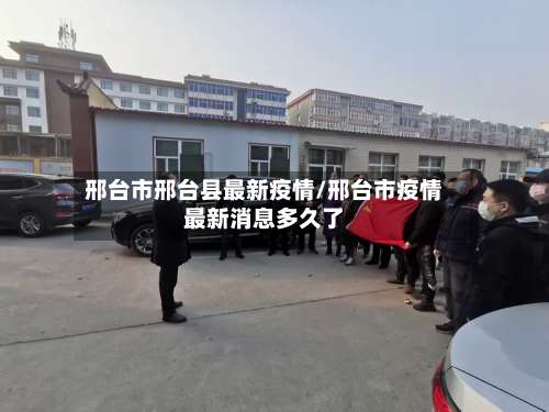 邢台市邢台县最新疫情/邢台市疫情最新消息多久了-第2张图片