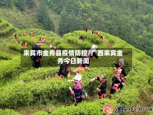 来宾市金秀县疫情防控/广西来宾金秀今日新闻-第1张图片