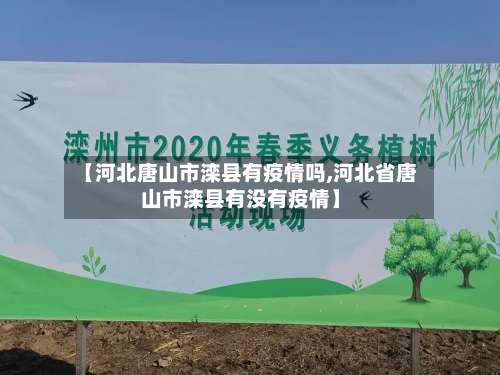 【河北唐山市滦县有疫情吗,河北省唐山市滦县有没有疫情】-第1张图片