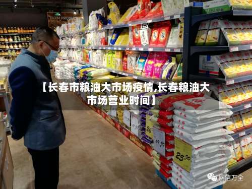 【长春市粮油大市场疫情,长春粮油大市场营业时间】-第2张图片