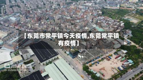 【东莞市常平镇今天疫情,东莞常平镇有疫情】-第1张图片