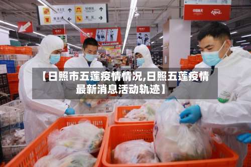 【日照市五莲疫情情况,日照五莲疫情最新消息活动轨迹】-第3张图片