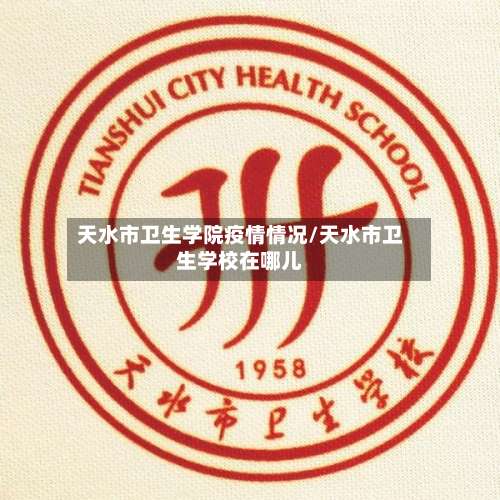 天水市卫生学院疫情情况/天水市卫生学校在哪儿-第1张图片