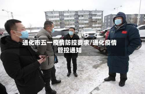 通化市五一疫情防控要求/通化疫情管控通知-第1张图片