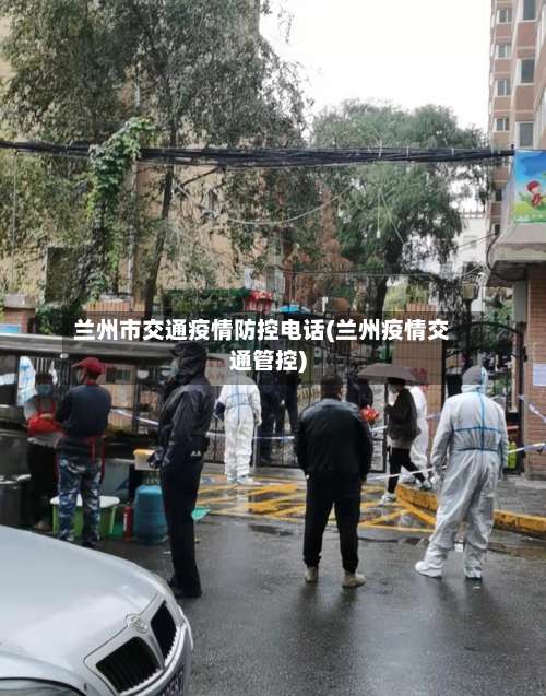 兰州市交通疫情防控电话(兰州疫情交通管控)-第3张图片