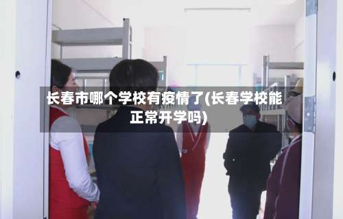 长春市哪个学校有疫情了(长春学校能正常开学吗)-第3张图片