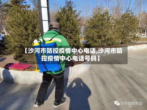 【沙河市防控疫情中心电话,沙河市防控疫情中心电话号码】-第2张图片