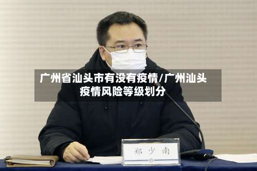 广州省汕头市有没有疫情/广州汕头疫情风险等级划分-第2张图片
