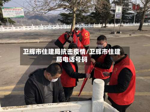 卫辉市住建局抗击疫情/卫辉市住建局电话号码-第2张图片